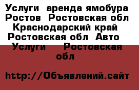 Услуги, аренда ямобура.Ростов, Ростовская обл, Краснодарский край - Ростовская обл. Авто » Услуги   . Ростовская обл.